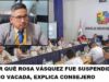Por que suspendieron a Rosa Vásquez y no la vacaron? explica consejero Por que suspendieron a Rosa Vásquez y no la vacaron explica consejero